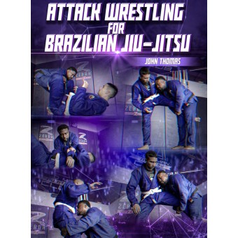Attack Wrestling for Brazilian Jiu Jitsu by John Thomas