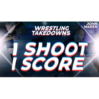 I Shoot I Score Wrestling Takedowns by John Marsh