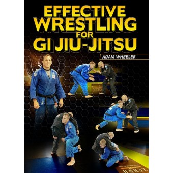 Effective Wrestling For Gi Jiu-Jitsu by Adam Wheeler