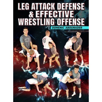 Leg Attack Defense and Effective Wrestling Offense by Domenic Abounader