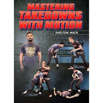 Mastering Takedowns With Motion by Shelton Mack
