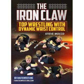 The Iron Claw Top Wrestling with Dynamic Wrist Control by Steve Mocco