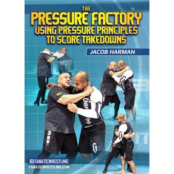 The Pressure Factory: Using Pressure Principles To Score Takedowns by Jacob Harman